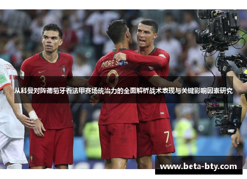 从科曼对阵葡萄牙看法甲赛场统治力的全面解析战术表现与关键影响因素研究 从科曼对阵葡萄牙看法甲赛场统治力的全面解析战术表现与关键影响因素研究