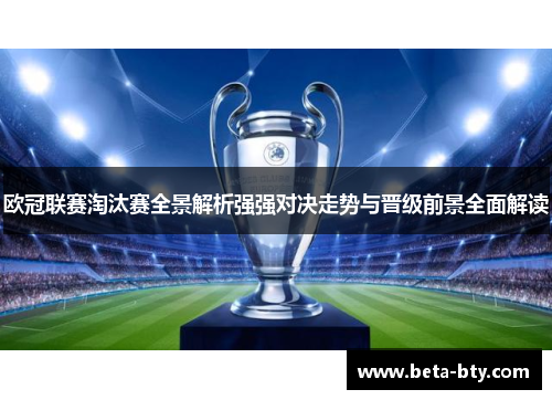 欧冠联赛淘汰赛全景解析强强对决走势与晋级前景全面解读 欧冠联赛淘汰赛全景解析强强对决走势与晋级前景全面解读