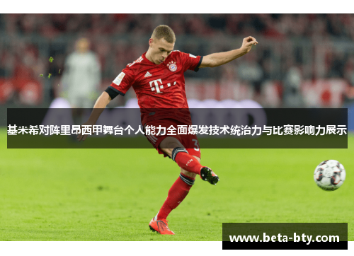 基米希对阵里昂西甲舞台个人能力全面爆发技术统治力与比赛影响力展示 基米希对阵里昂西甲舞台个人能力全面爆发技术统治力与比赛影响力展示