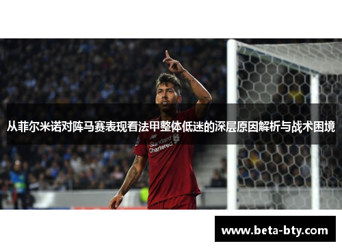 从菲尔米诺对阵马赛表现看法甲整体低迷的深层原因解析与战术困境 从菲尔米诺对阵马赛表现看法甲整体低迷的深层原因解析与战术困境