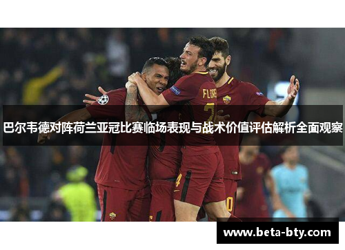 巴尔韦德对阵荷兰亚冠比赛临场表现与战术价值评估解析全面观察
