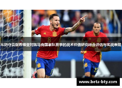 从防守贡献看福登对阵马竞国家队赛事的战术价值研究综合评估与实战表现 从防守贡献看福登对阵马竞国家队赛事的战术价值研究综合评估与实战表现