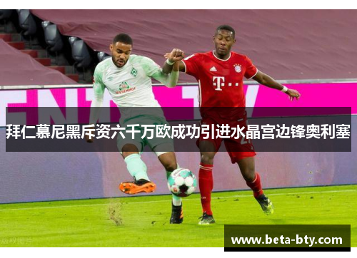 拜仁慕尼黑斥资六千万欧成功引进水晶宫边锋奥利塞