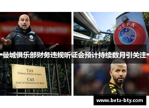 曼城俱乐部财务违规听证会预计持续数月引关注 曼城俱乐部财务违规听证会预计持续数月引关注