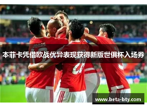 本菲卡凭借欧战优异表现获得新版世俱杯入场券 本菲卡凭借欧战优异表现获得新版世俱杯入场券