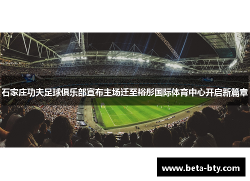 石家庄功夫足球俱乐部宣布主场迁至裕彤国际体育中心开启新篇章