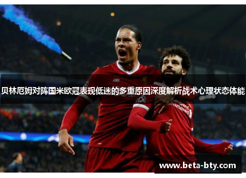 贝林厄姆对阵国米欧冠表现低迷的多重原因深度解析战术心理状态体能 贝林厄姆对阵国米欧冠表现低迷的多重原因深度解析战术心理状态体能