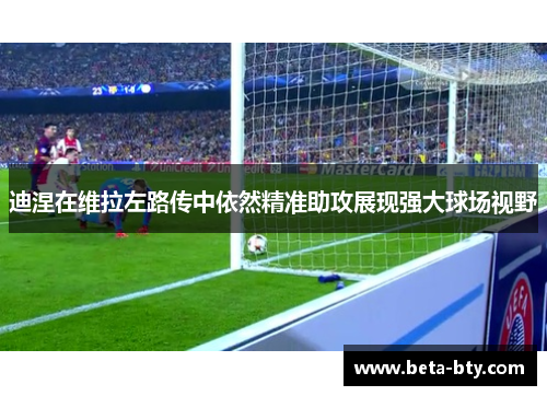 迪涅在维拉左路传中依然精准助攻展现强大球场视野