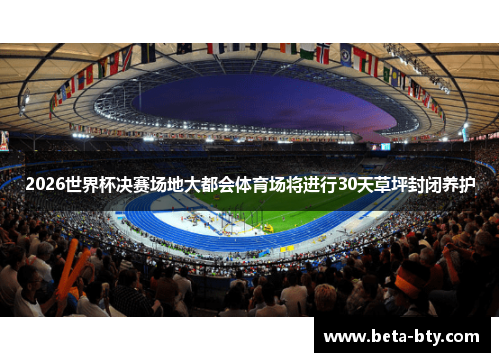 2026世界杯决赛场地大都会体育场将进行30天草坪封闭养护